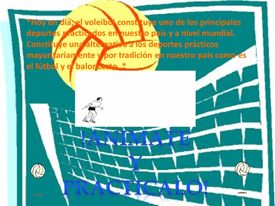 *Hoy en día, el voleibol constituye uno de los principales deportes practicados en nuestro país y a nivel mundial. Constituye una alternativa a los deportes prácticos mayoritariamente y por tradición en nuestro país como es el fútbol y el baloncesto. *
