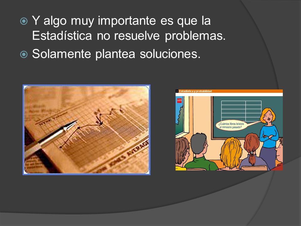 Y algo muy importante es que la Estadística no resuelve problemas.