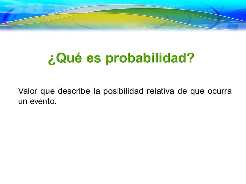 ¿Qué es probabilidad Valor que describe la posibilidad relativa de que ocurra un evento.