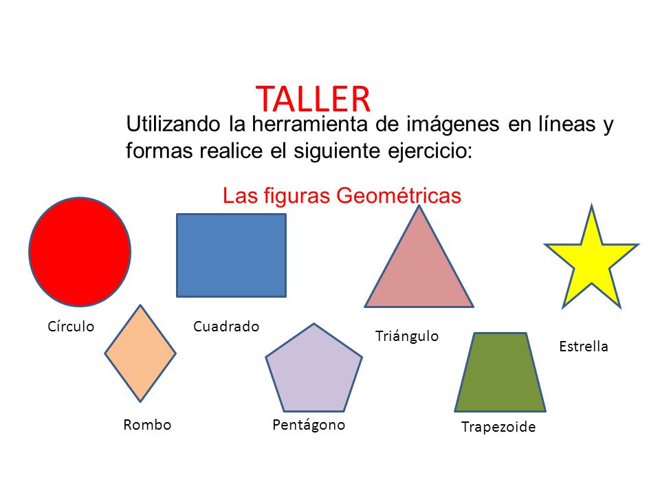 TALLER Utilizando la herramienta de imágenes en líneas y formas realice el siguiente ejercicio: Las figuras Geométricas.
