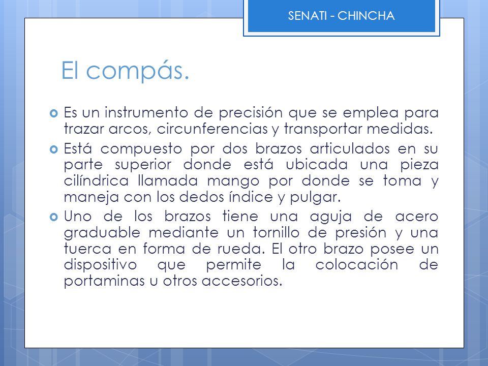 El compás. Es un instrumento de precisión que se emplea para trazar arcos, circunferencias y transportar medidas.