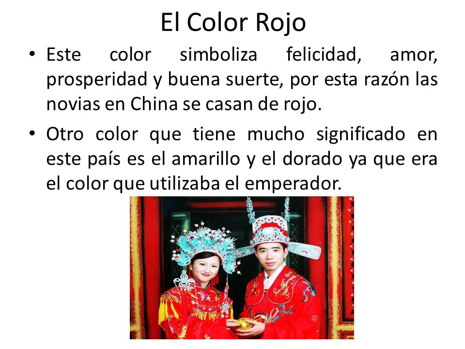 El Color Rojo Este color simboliza felicidad, amor, prosperidad y buena suerte, por esta razón las novias en China se casan de rojo.