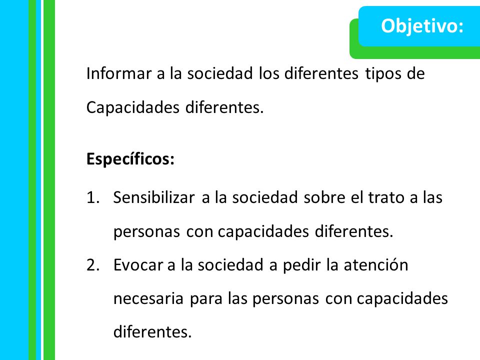 Objetivo: Informar a la sociedad los diferentes tipos de Capacidades diferentes. Específicos: