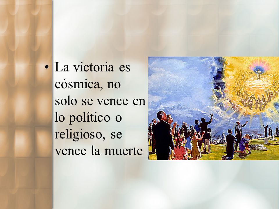 La victoria es cósmica, no solo se vence en lo político o religioso, se vence la muerte
