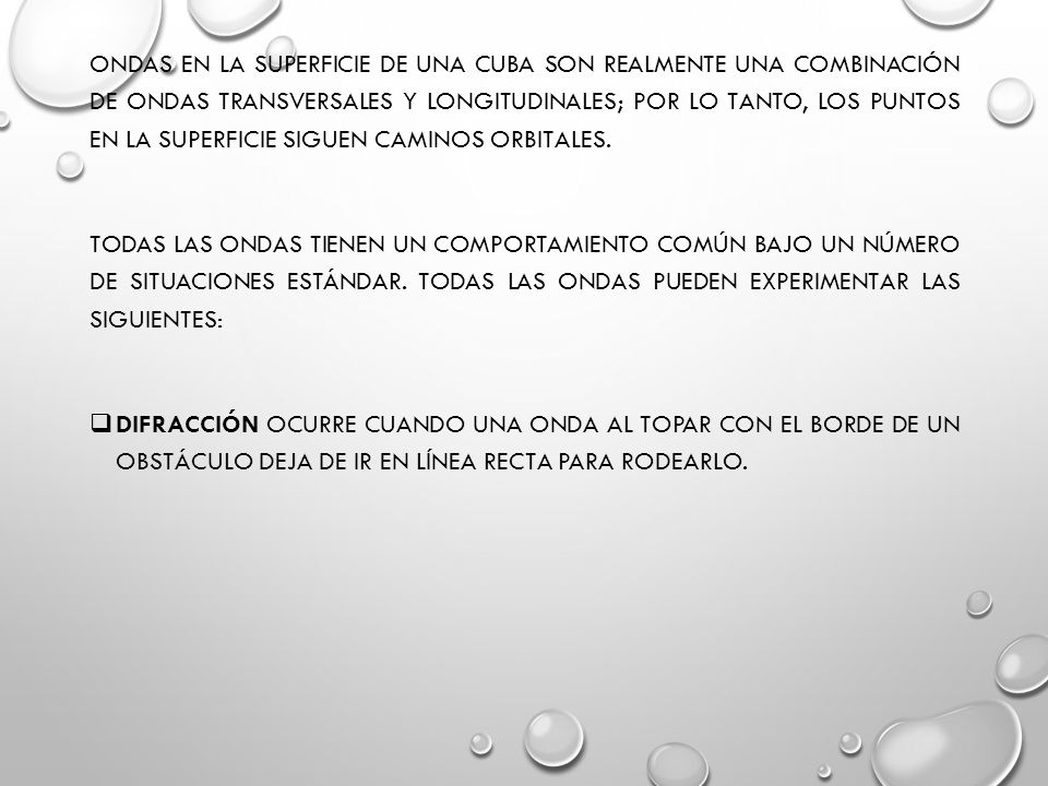 Ondas en la superficie de una cuba son realmente una combinación de ondas transversales y longitudinales; por lo tanto, los puntos en la superficie siguen caminos orbitales.