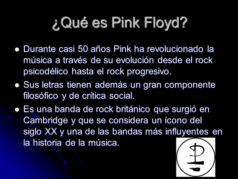 ¿Qué es Pink Floyd Durante casi 50 años Pink ha revolucionado la música a través de su evolución desde el rock psicodélico hasta el rock progresivo.