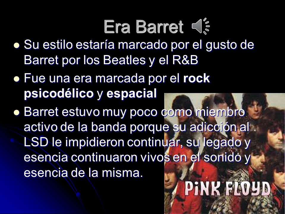 Era Barret Su estilo estaría marcado por el gusto de Barret por los Beatles y el R&B. Fue una era marcada por el rock psicodélico y espacial.