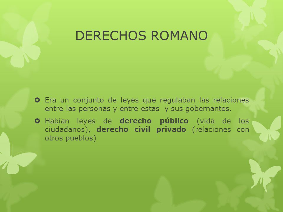 DERECHOS ROMANO Era un conjunto de leyes que regulaban las relaciones entre las personas y entre estas y sus gobernantes.