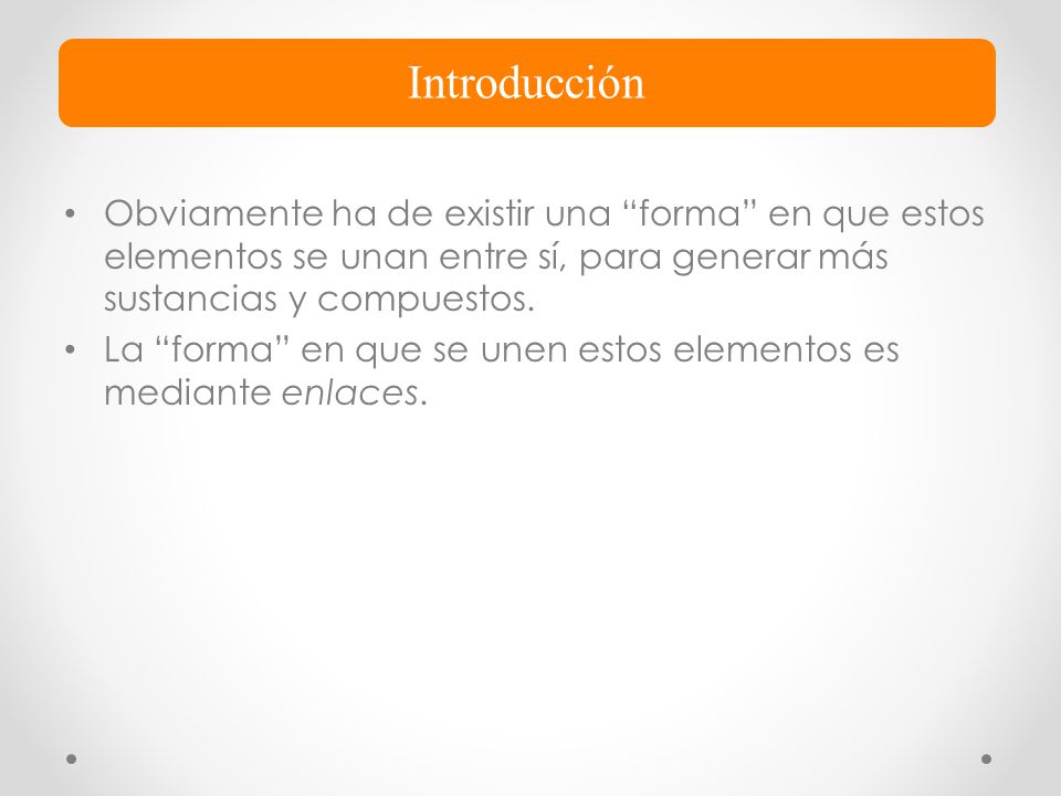 Introducción Obviamente ha de existir una forma en que estos elementos se unan entre sí, para generar más sustancias y compuestos.
