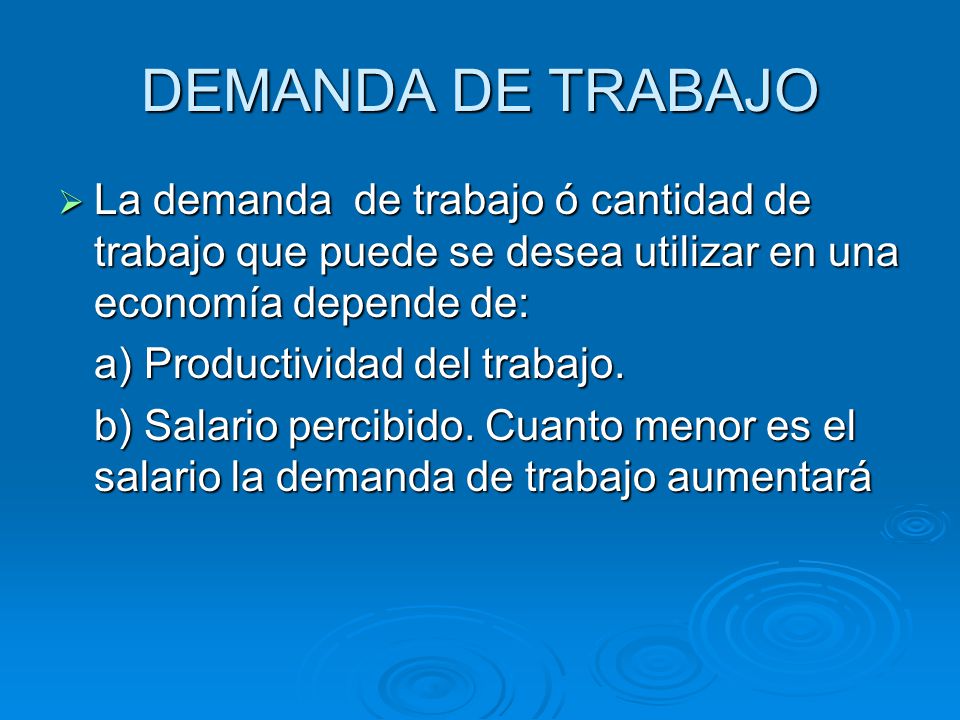 DEMANDA DE TRABAJO La demanda de trabajo ó cantidad de trabajo que puede se desea utilizar en una economía depende de: