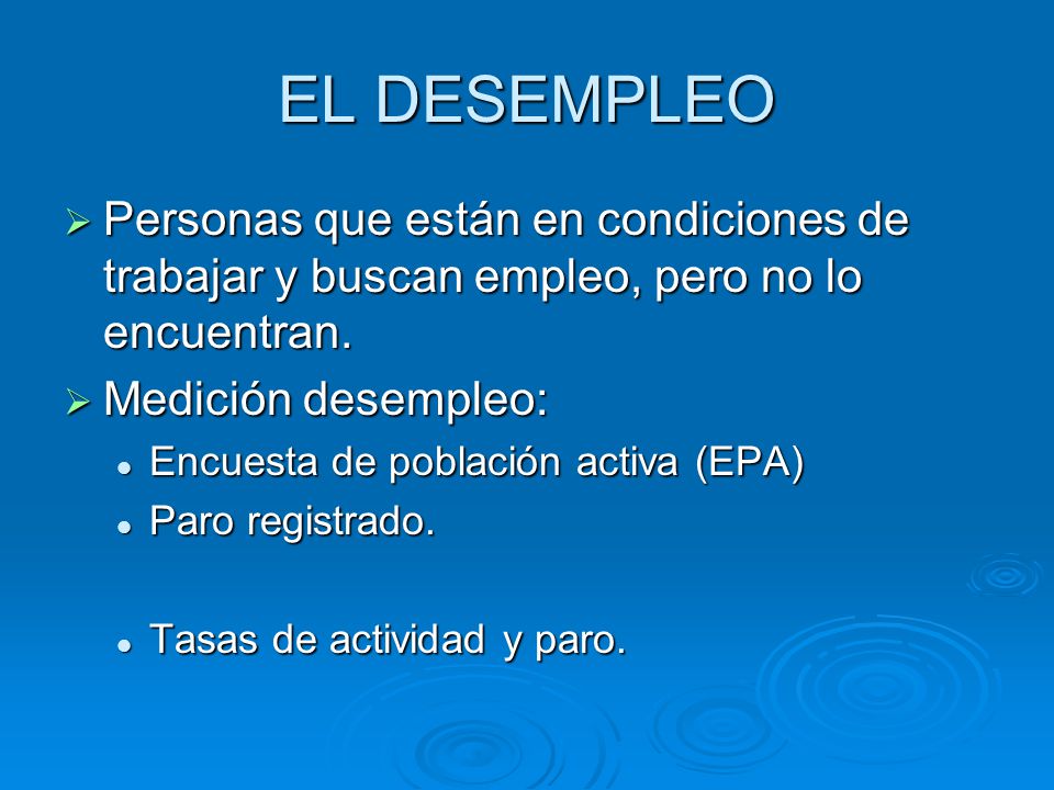 EL DESEMPLEO Personas que están en condiciones de trabajar y buscan empleo, pero no lo encuentran. Medición desempleo: