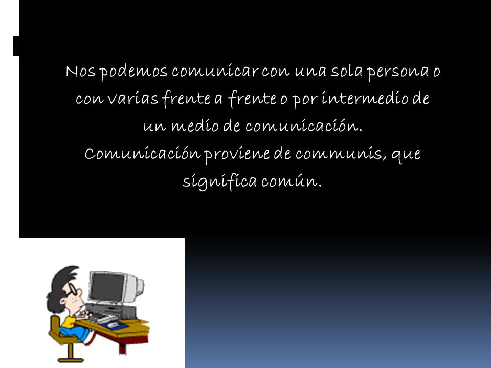 Nos podemos comunicar con una sola persona o con varias frente a frente o por intermedio de un medio de comunicación.