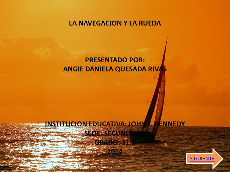 LA NAVEGACION Y LA RUEDA PRESENTADO POR: ANGIE DANIELA QUESADA RIVAS INSTITUCION EDUCATIVA: JOHN F. KENNEDY SEDE: SECUNDARIA GRADO: