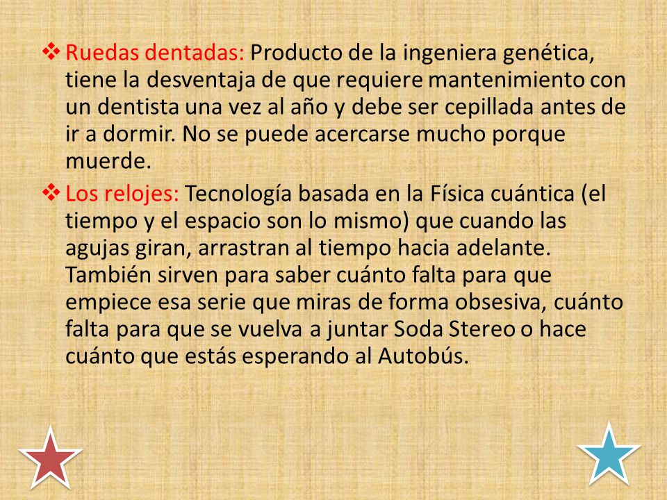 Ruedas dentadas: Producto de la ingeniera genética, tiene la desventaja de que requiere mantenimiento con un dentista una vez al año y debe ser cepillada antes de ir a dormir. No se puede acercarse mucho porque muerde.