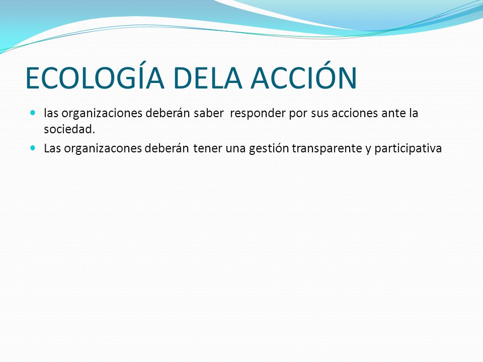 ECOLOGÍA DELA ACCIÓN las organizaciones deberán saber responder por sus acciones ante la sociedad.