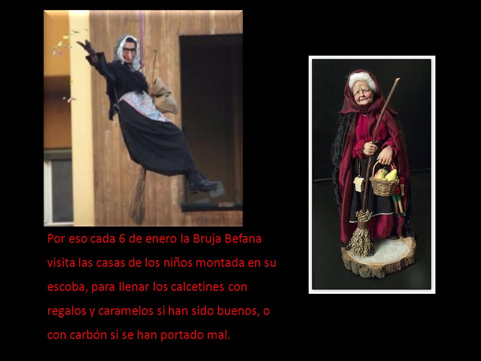 Por eso cada 6 de enero la Bruja Befana visita las casas de los niños montada en su escoba, para llenar los calcetines con regalos y caramelos si han sido buenos, o con carbón si se han portado mal.