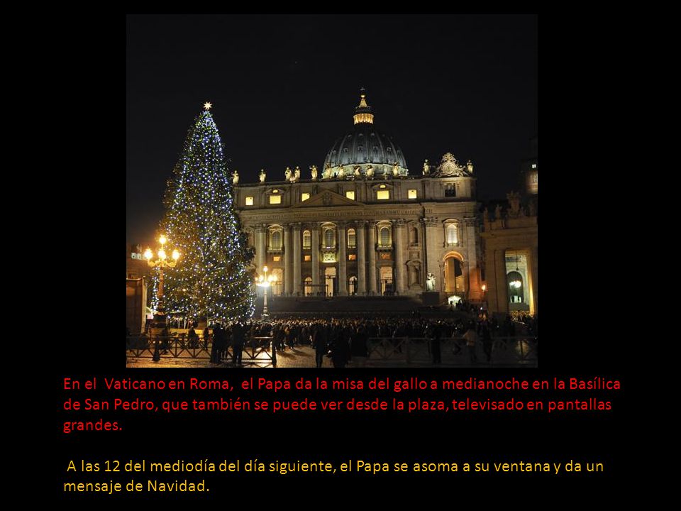 En el Vaticano en Roma, el Papa da la misa del gallo a medianoche en la Basílica de San Pedro, que también se puede ver desde la plaza, televisado en pantallas grandes.