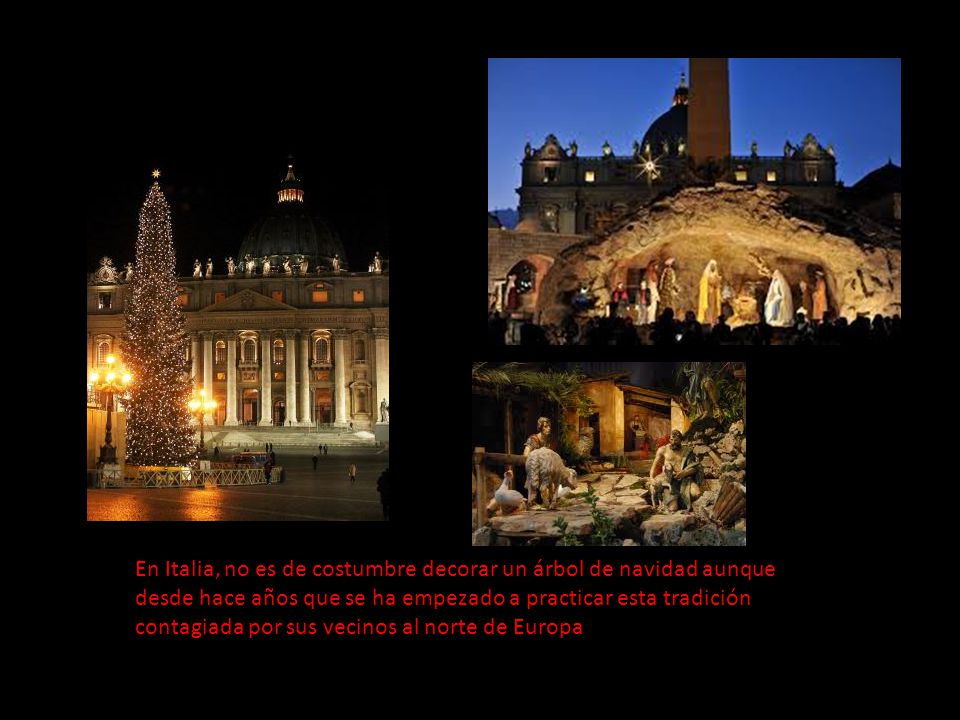 En Italia, no es de costumbre decorar un árbol de navidad aunque desde hace años que se ha empezado a practicar esta tradición contagiada por sus vecinos al norte de Europa