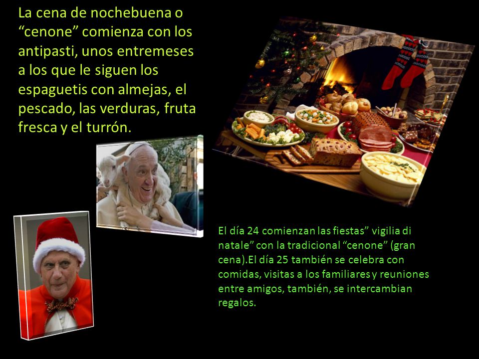 La cena de nochebuena o cenone comienza con los antipasti, unos entremeses a los que le siguen los espaguetis con almejas, el pescado, las verduras, fruta fresca y el turrón.