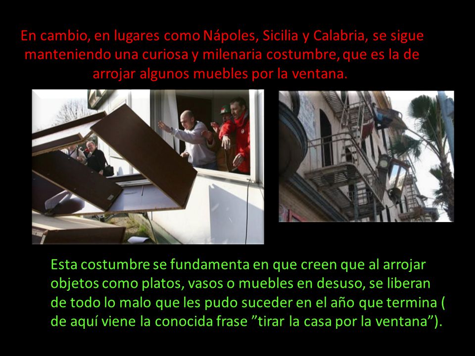En cambio, en lugares como Nápoles, Sicilia y Calabria, se sigue manteniendo una curiosa y milenaria costumbre, que es la de arrojar algunos muebles por la ventana.