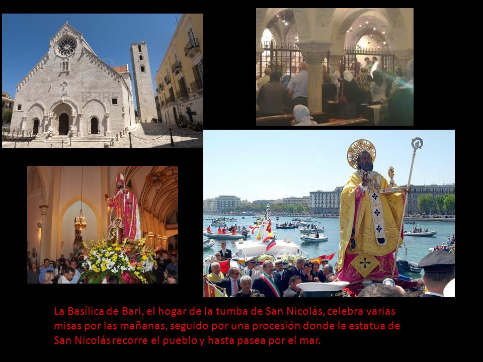 La Basílica de Bari, el hogar de la tumba de San Nicolás, celebra varias misas por las mañanas, seguido por una procesión donde la estatua de San Nicolás recorre el pueblo y hasta pasea por el mar.
