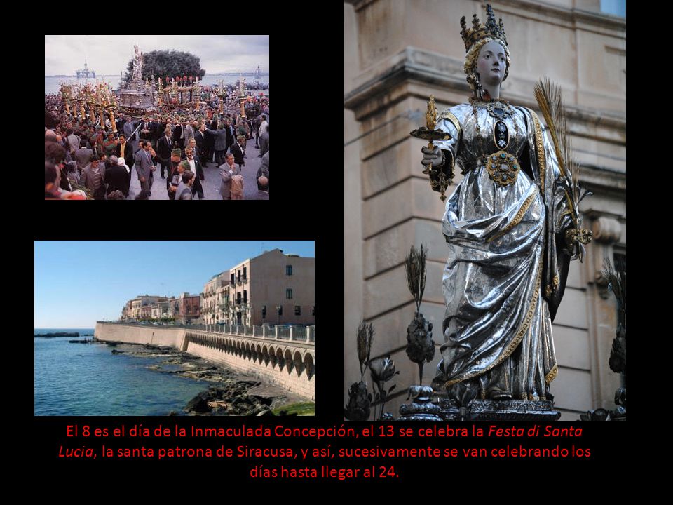 El 8 es el día de la Inmaculada Concepción, el 13 se celebra la Festa di Santa Lucia, la santa patrona de Siracusa, y así, sucesivamente se van celebrando los días hasta llegar al 24.