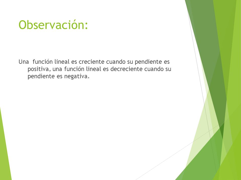 Observación: Una función lineal es creciente cuando su pendiente es positiva, una función lineal es decreciente cuando su pendiente es negativa.