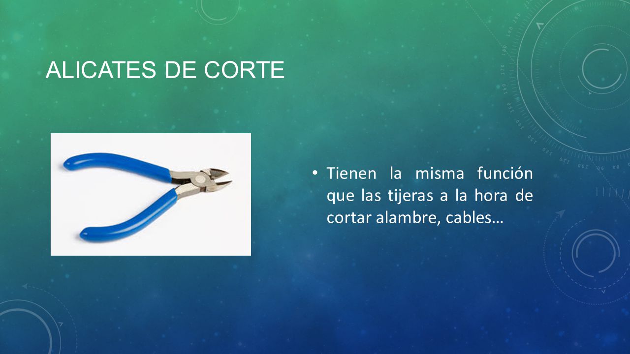 Alicates de corte Tienen la misma función que las tijeras a la hora de cortar alambre, cables…