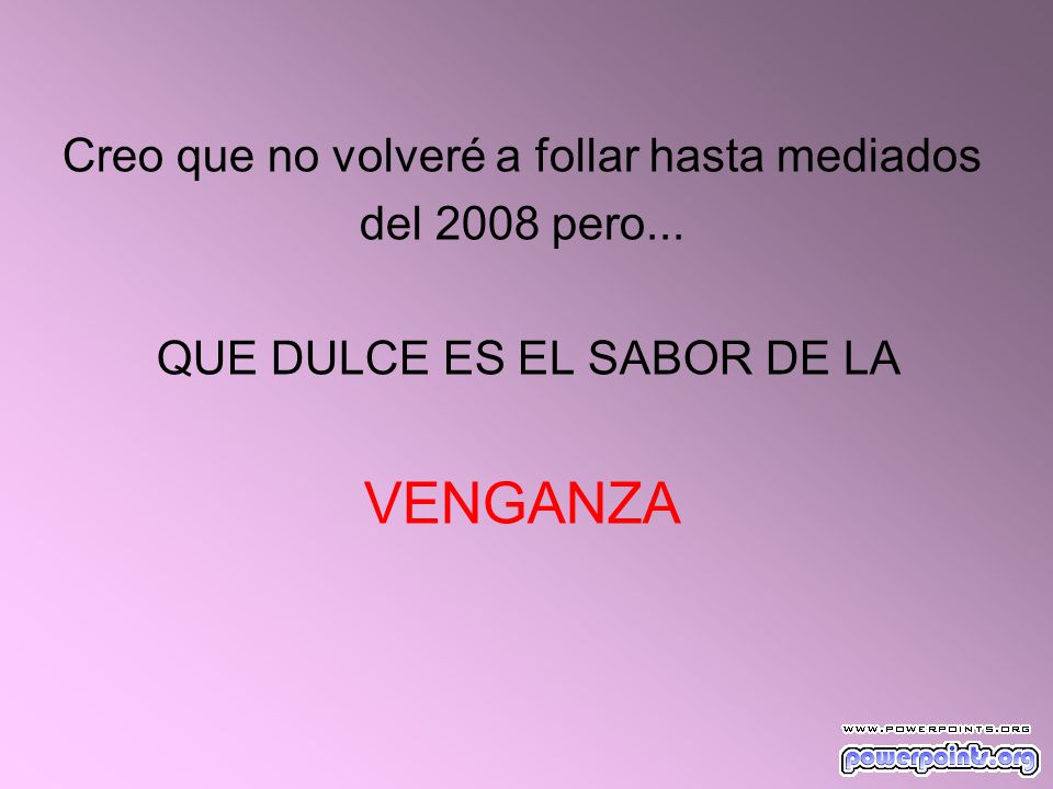 VENGANZA Creo que no volveré a follar hasta mediados del 2008 pero...