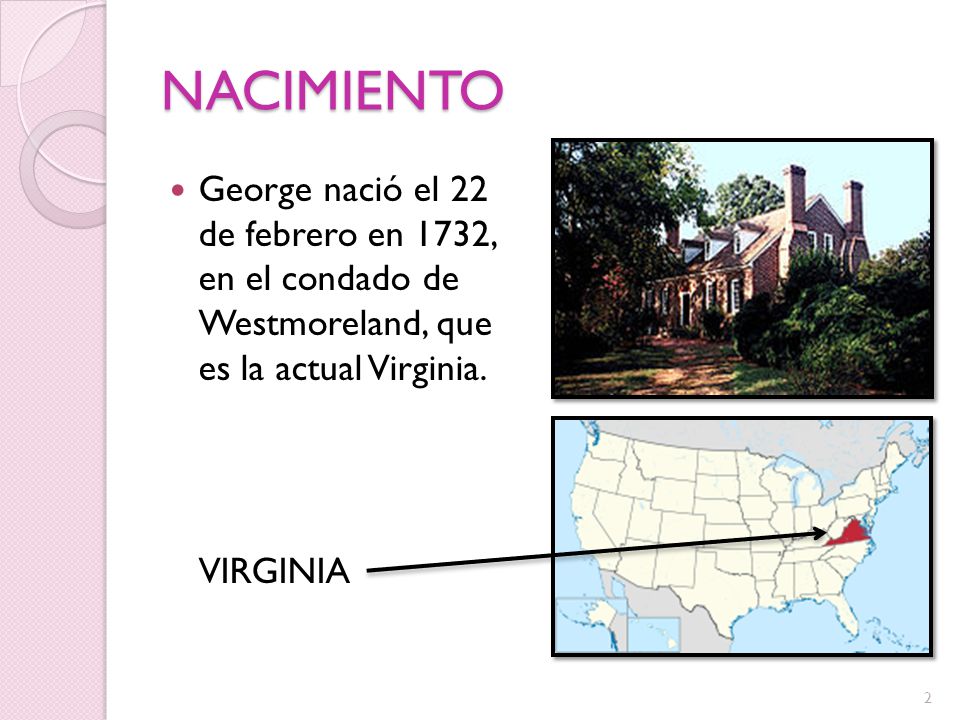 NACIMIENTO George nació el 22 de febrero en 1732, en el condado de Westmoreland, que es la actual Virginia.