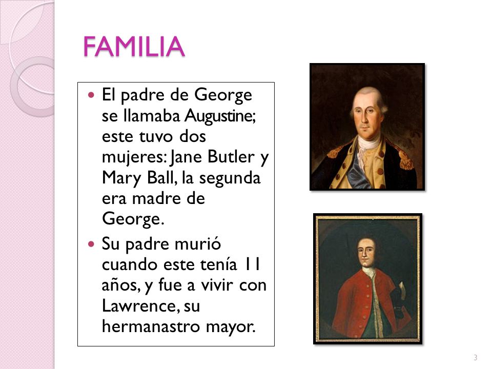 FAMILIA El padre de George se llamaba Augustine; este tuvo dos mujeres: Jane Butler y Mary Ball, la segunda era madre de George.
