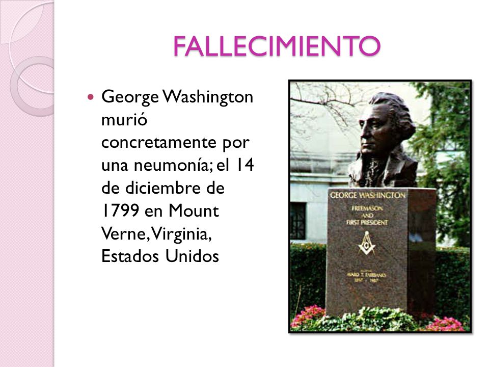 FALLECIMIENTO George Washington murió concretamente por una neumonía; el 14 de diciembre de 1799 en Mount Verne, Virginia, Estados Unidos.
