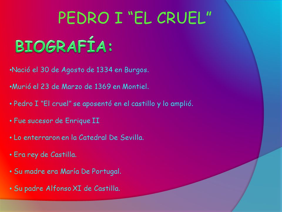 PEDRO I EL CRUEL BIOGRAFÍA: Nació el 30 de Agosto de 1334 en Burgos.