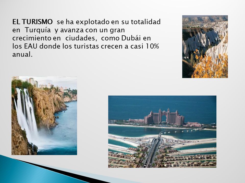 EL TURISMO se ha explotado en su totalidad en Turquía y avanza con un gran crecimiento en ciudades, como Dubái en los EAU donde los turistas crecen a casi 10% anual.
