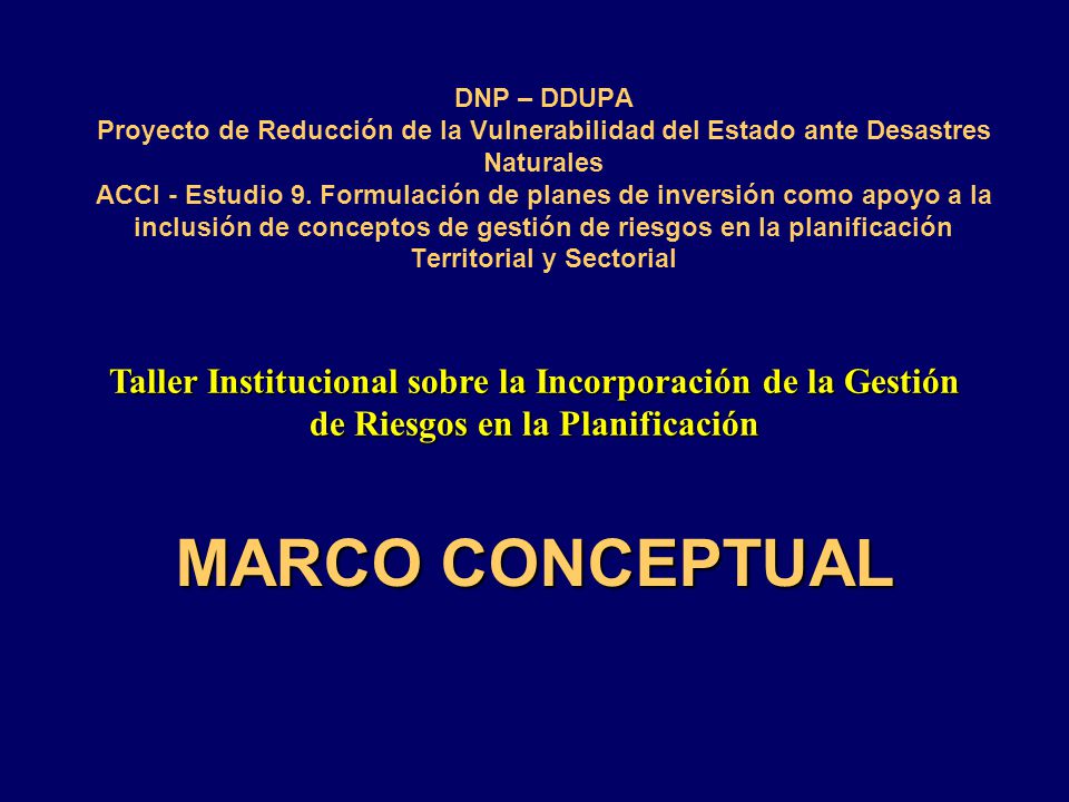 DNP – DDUPA Proyecto de Reducción de la Vulnerabilidad del Estado ante Desastres Naturales ACCI - Estudio 9. Formulación de planes de inversión como apoyo a la inclusión de conceptos de gestión de riesgos en la planificación Territorial y Sectorial