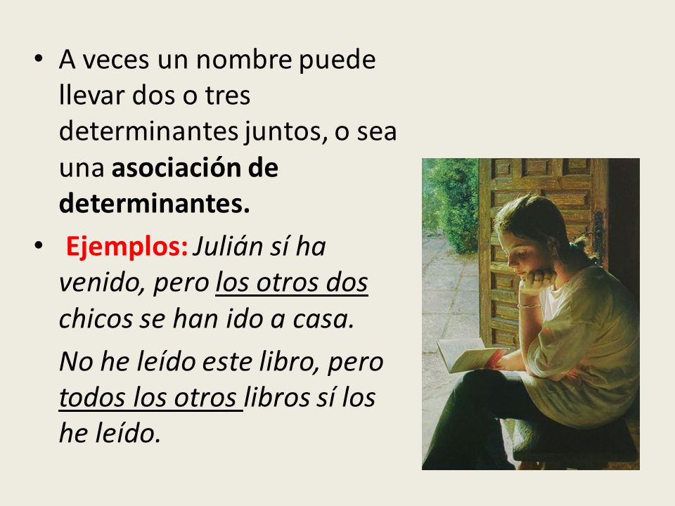 A veces un nombre puede llevar dos o tres determinantes juntos, o sea una asociación de determinantes.