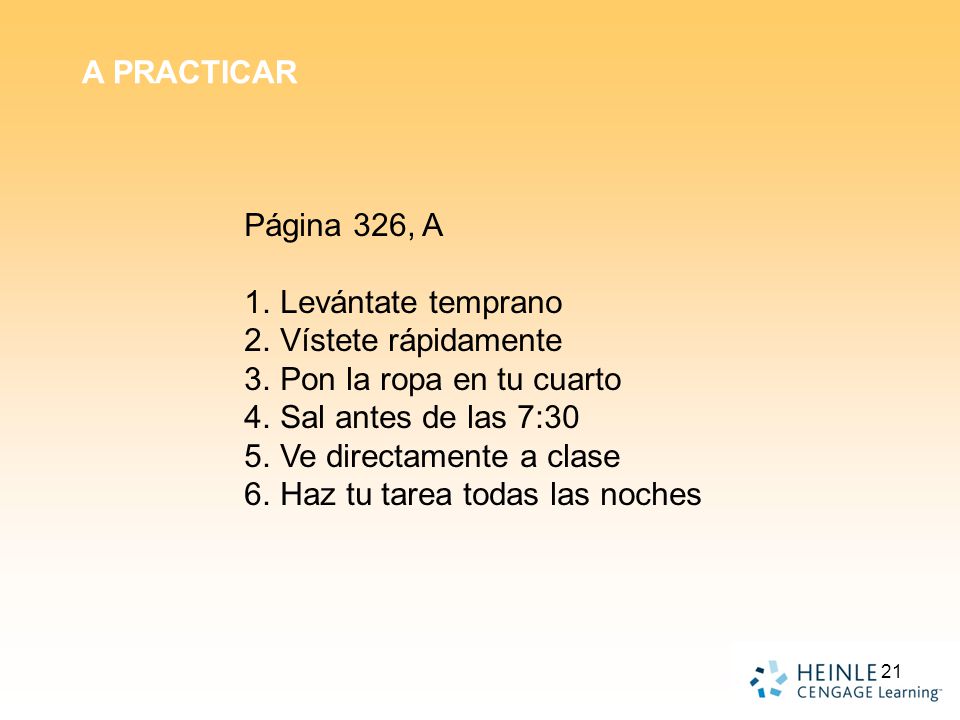 A PRACTICAR Página 326, A. Levántate temprano. Vístete rápidamente. Pon la ropa en tu cuarto. Sal antes de las 7:30.