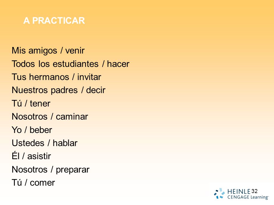 A PRACTICAR Mis amigos / venir. Todos los estudiantes / hacer. Tus hermanos / invitar. Nuestros padres / decir.