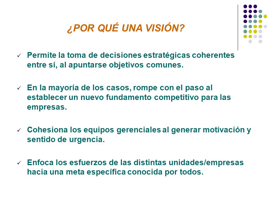 ¿POR QUÉ UNA VISIÓN Permite la toma de decisiones estratégicas coherentes entre sí, al apuntarse objetivos comunes.