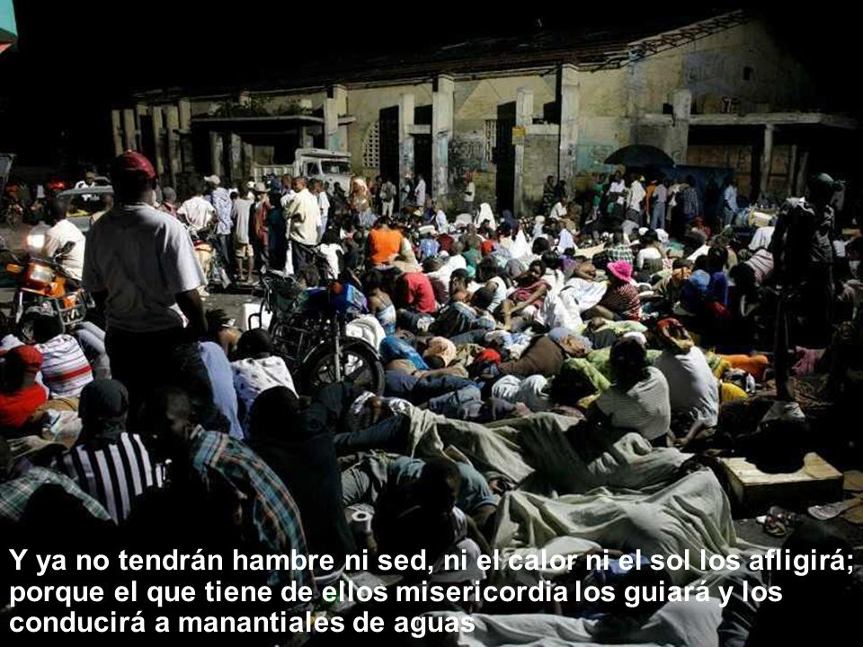 Y ya no tendrán hambre ni sed, ni el calor ni el sol los afligirá; porque el que tiene de ellos misericordia los guiará y los conducirá a manantiales de aguas