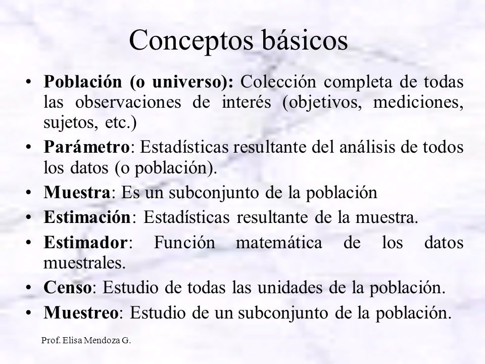 Conceptos básicos Población (o universo): Colección completa de todas las observaciones de interés (objetivos, mediciones, sujetos, etc.)