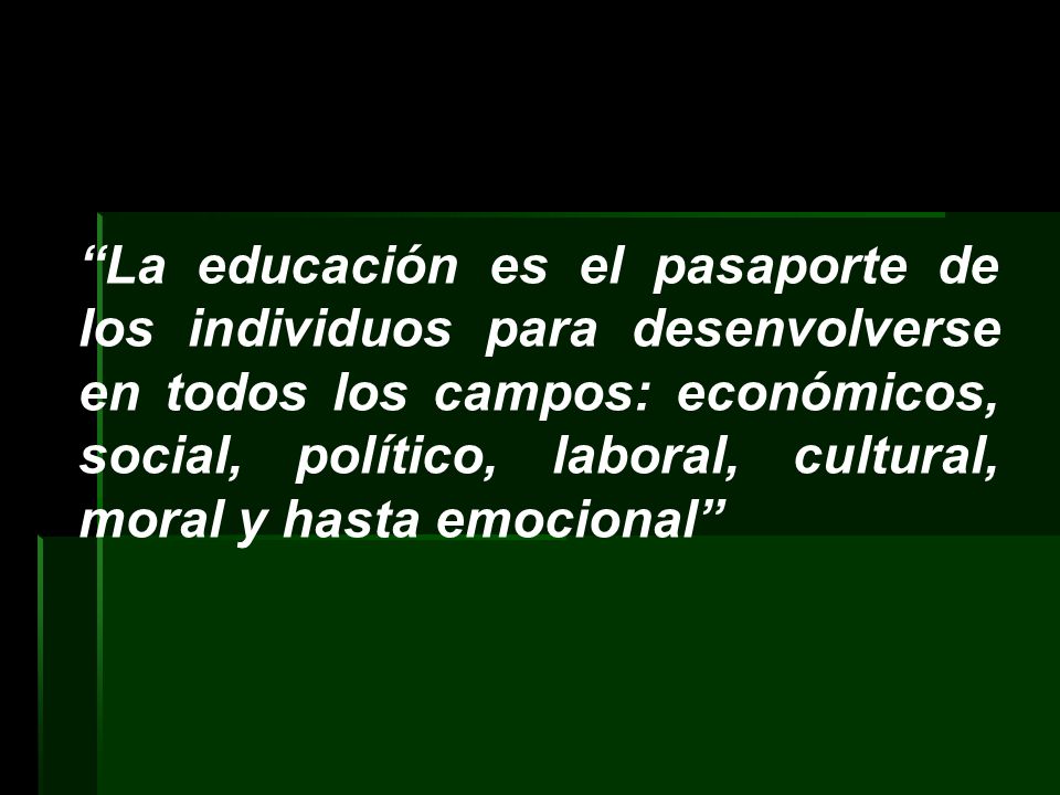 La educación es el pasaporte de los individuos para desenvolverse en todos los campos: económicos, social, político, laboral, cultural, moral y hasta emocional
