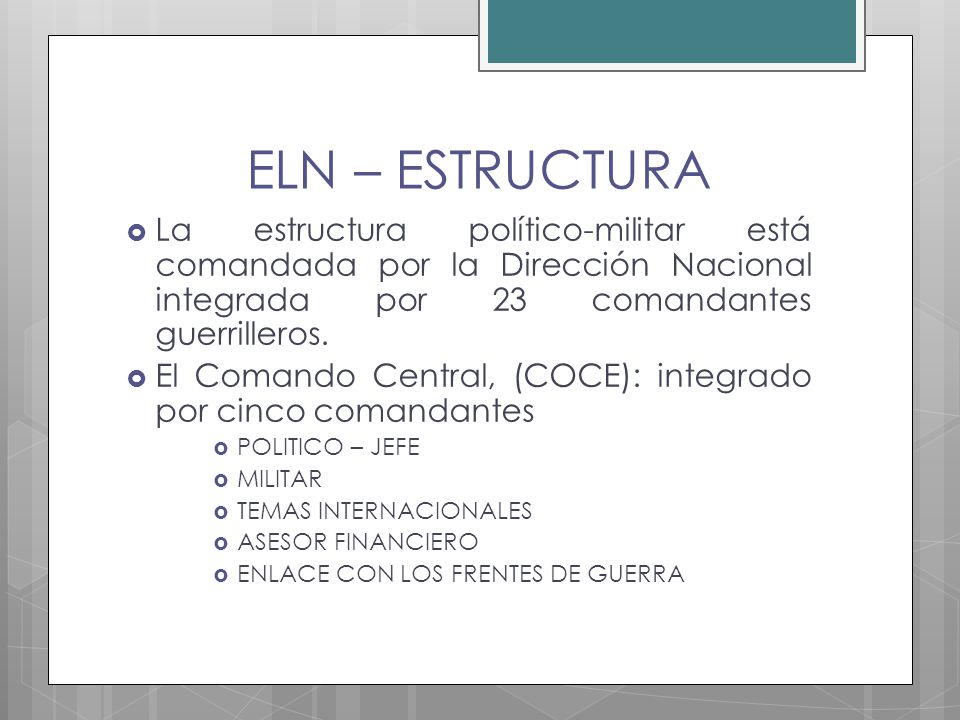 ELN – ESTRUCTURA La estructura político-militar está comandada por la Dirección Nacional integrada por 23 comandantes guerrilleros.