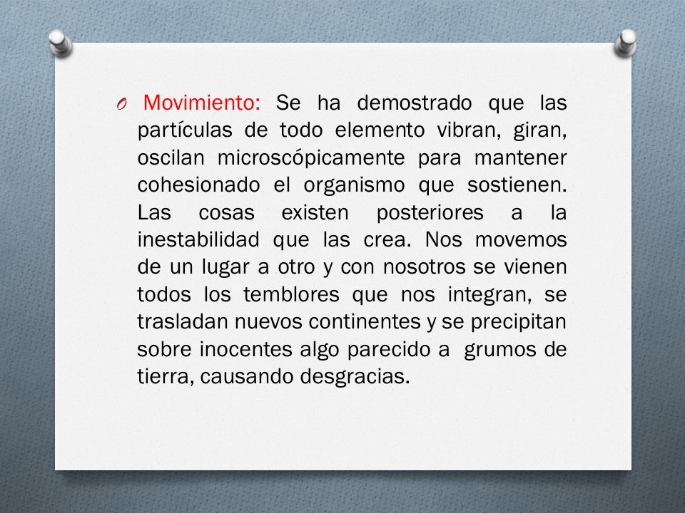 Movimiento: Se ha demostrado que las partículas de todo elemento vibran, giran, oscilan microscópicamente para mantener cohesionado el organismo que sostienen.