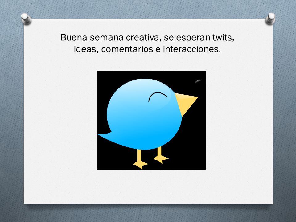 Buena semana creativa, se esperan twits, ideas, comentarios e interacciones.