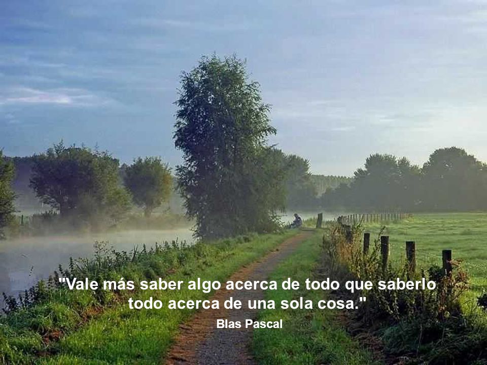 Vale más saber algo acerca de todo que saberlo todo acerca de una sola cosa.