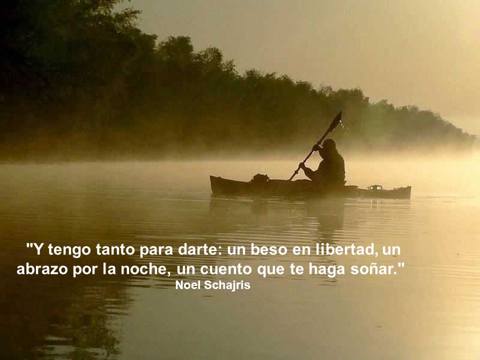 Y tengo tanto para darte: un beso en libertad, un abrazo por la noche, un cuento que te haga soñar.