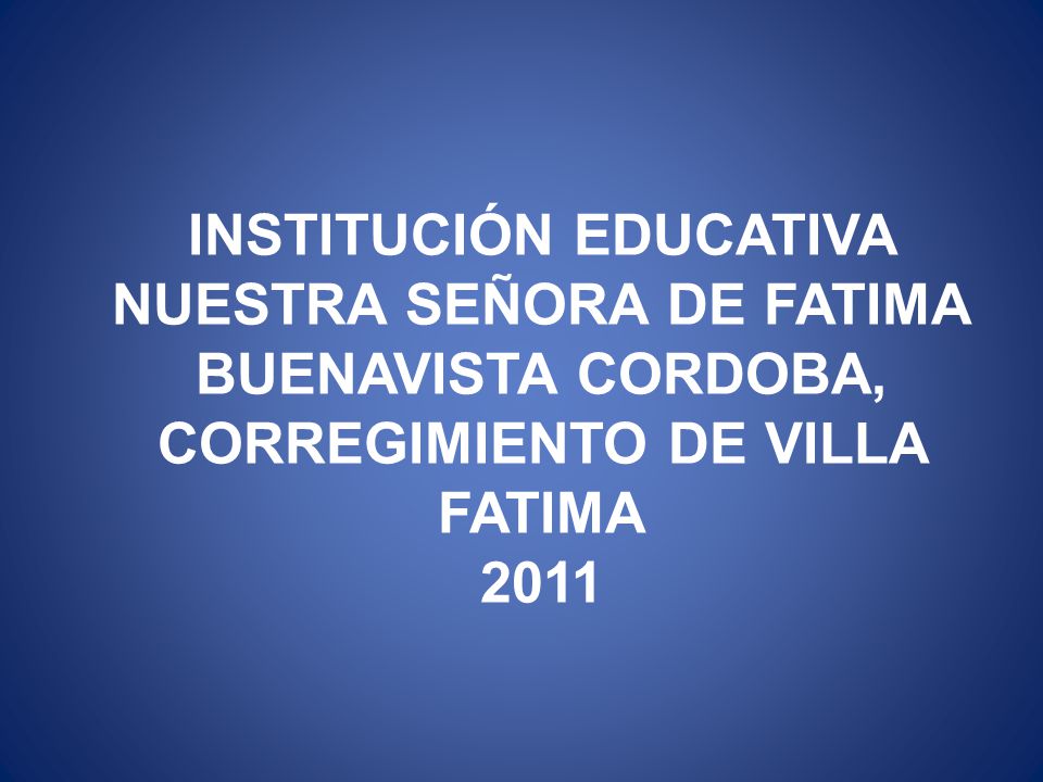 INSTITUCIÓN EDUCATIVA NUESTRA SEÑORA DE FATIMA BUENAVISTA CORDOBA, CORREGIMIENTO DE VILLA FATIMA 2011