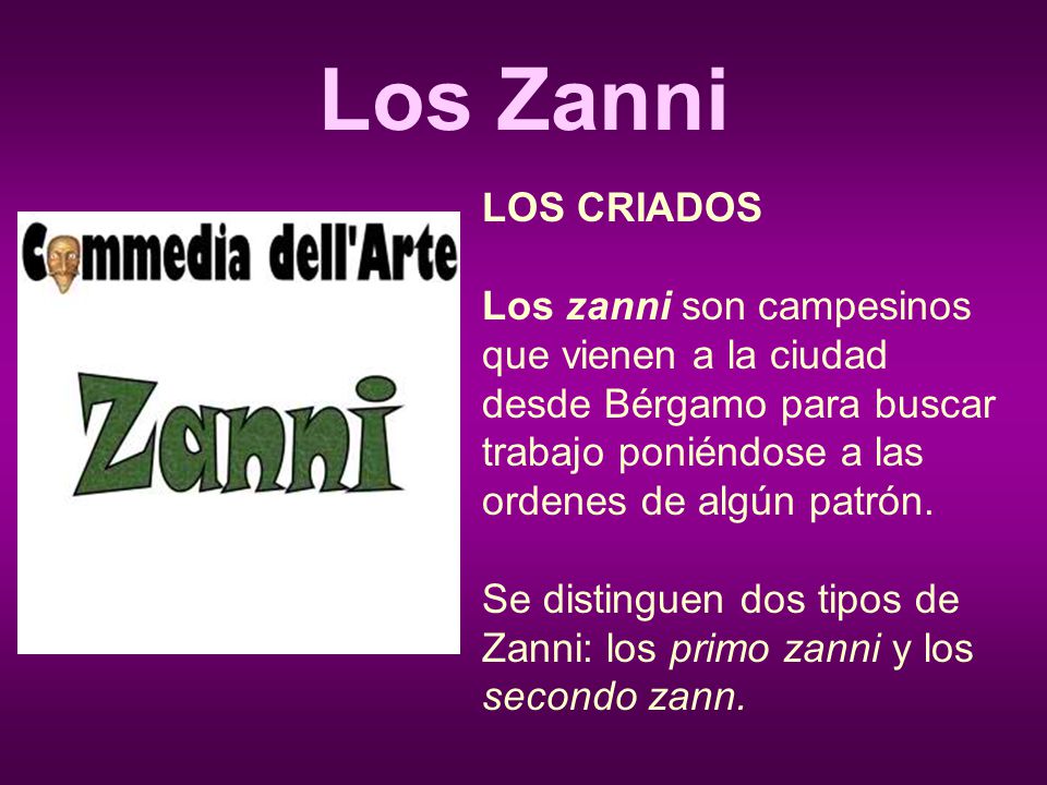 Los Zanni LOS CRIADOS. Los zanni son campesinos que vienen a la ciudad desde Bérgamo para buscar trabajo poniéndose a las ordenes de algún patrón.