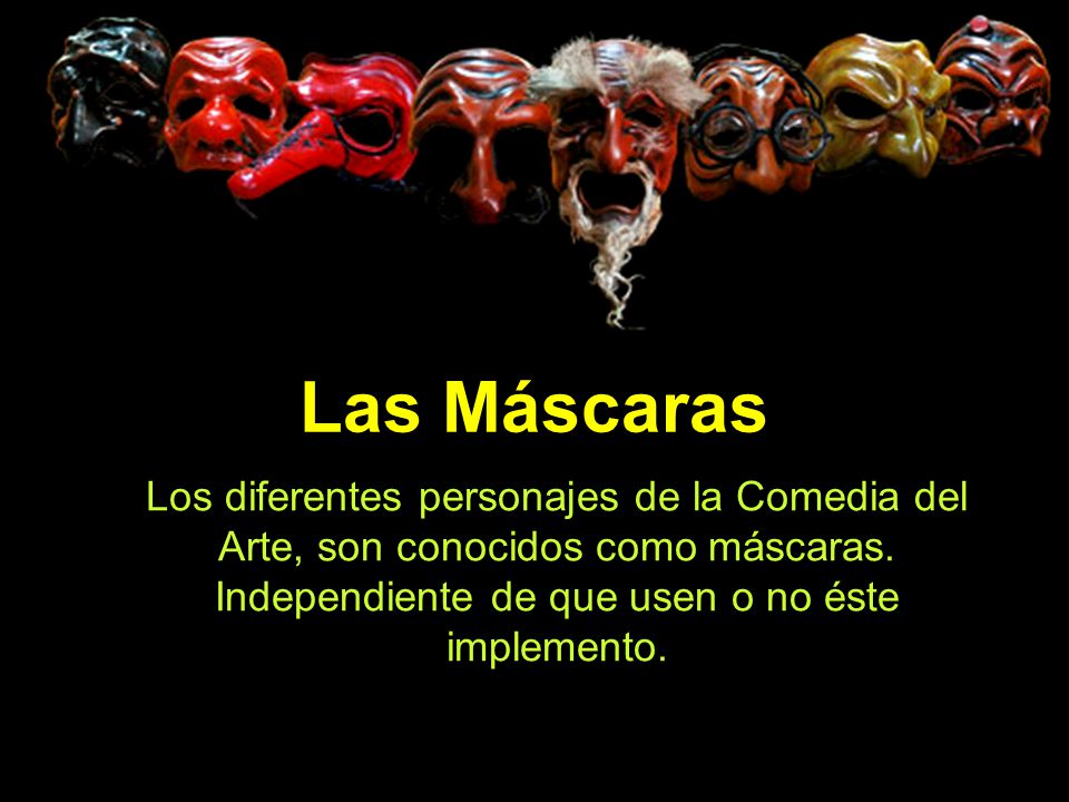 Las Máscaras Los diferentes personajes de la Comedia del Arte, son conocidos como máscaras.